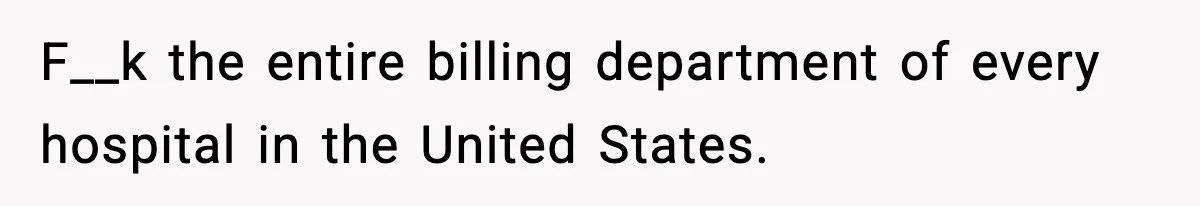 F__k the entire billing department of every hospital in the United States.