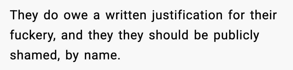 They do owe a written justification for their fuckery, and they they should be publicly shamed, by name.
