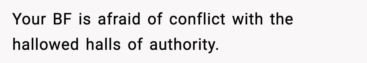 Your BF is afraid of conflict with the hallowed halls of authority.