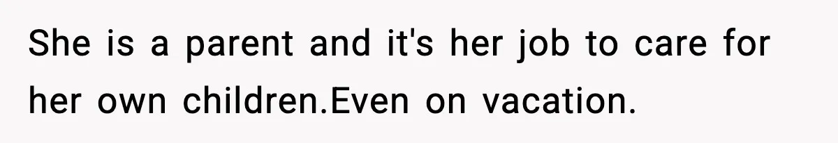 She is a parent and it's her job to care for her own children.Even on vacation.