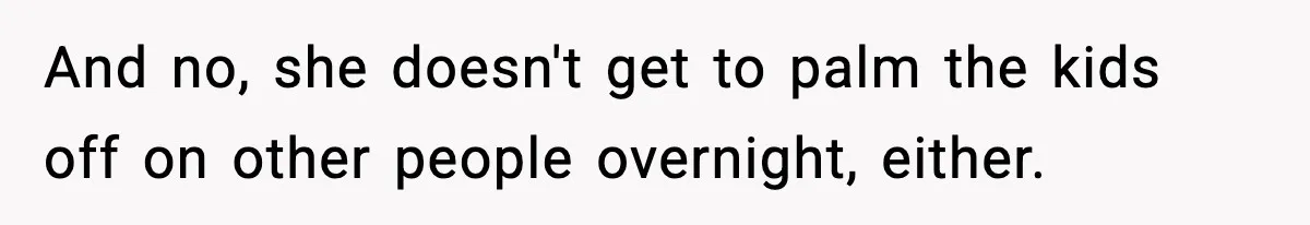 And no, she doesn't get to palm the kids off on other people overnight, either.