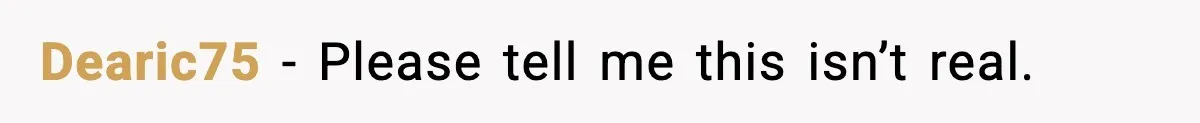 Dearic75 − Please tell me this isn’t real.