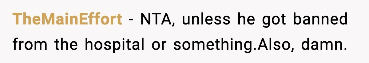 TheMainEffort − NTA, unless he got banned from the hospital or something.Also, damn.