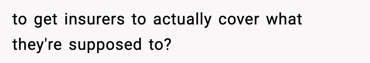 to get insurers to actually cover what they're supposed to?
