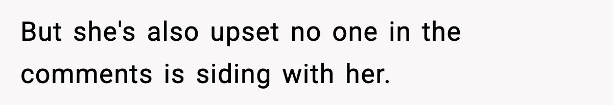 But she's also upset no one in the comments is siding with her.