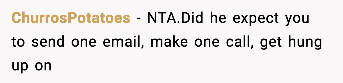 ChurrosPotatoes − NTA.Did he expect you to send one email, make one call, get hung up on