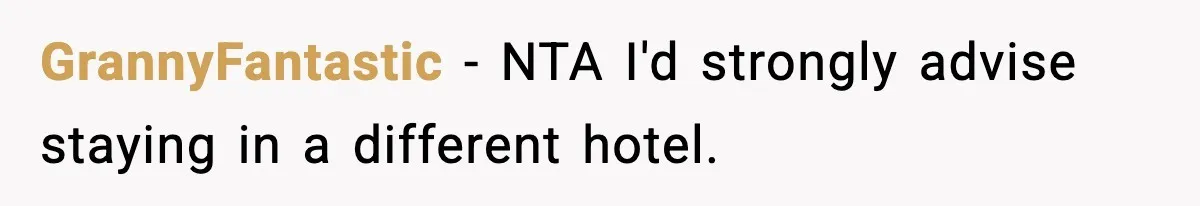 GrannyFantastic − NTA I'd strongly advise staying in a different hotel.