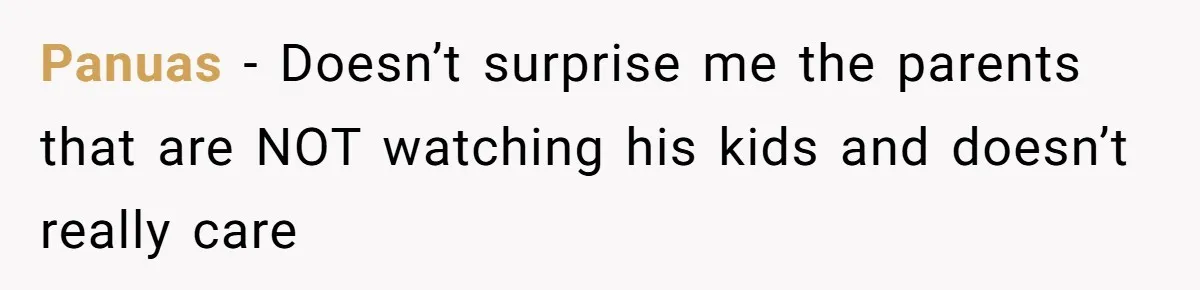 Panuas − Doesn’t surprise me the parents that are NOT watching his kids and doesn’t really care