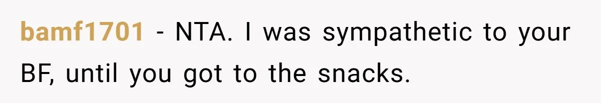Boyfriend With High Blood Pressure Asks Girlfriend To Cut Salt From Meals, She Stands Her Ground bamf1701 − NTA. I was sympathetic to your BF, until you got to the snacks.