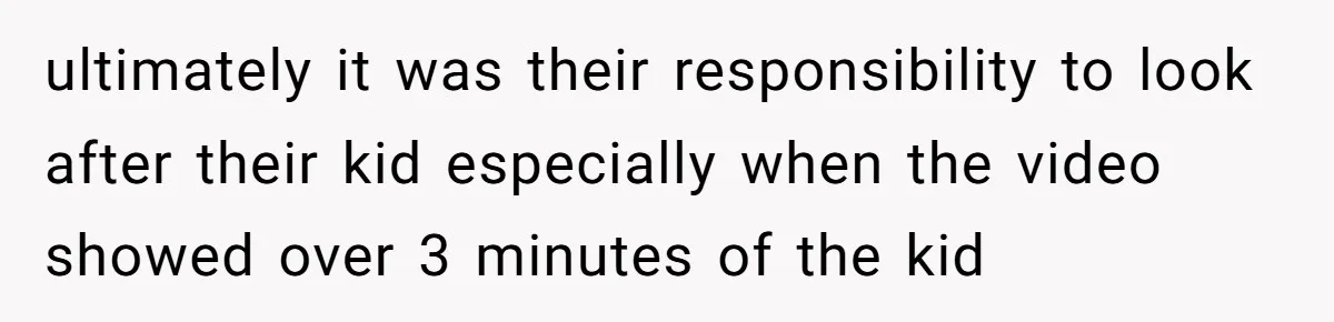 ultimately it was their responsibility to look after their kid especially when the video showed over 3 minutes of the kid
