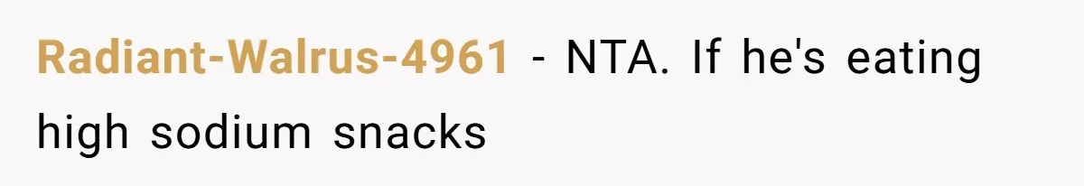 Boyfriend With High Blood Pressure Asks Girlfriend To Cut Salt From Meals, She Stands Her Ground Radiant-Walrus-4961 − NTA. If he's eating high sodium snacks