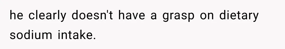 Boyfriend With High Blood Pressure Asks Girlfriend To Cut Salt From Meals, She Stands Her Ground he clearly doesn't have a grasp on dietary sodium intake.