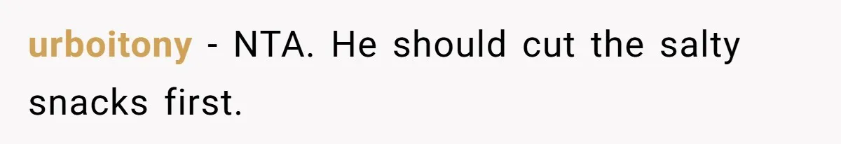 Boyfriend With High Blood Pressure Asks Girlfriend To Cut Salt From Meals, She Stands Her Ground urboitony − NTA. He should cut the salty snacks first.