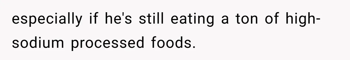 Boyfriend With High Blood Pressure Asks Girlfriend To Cut Salt From Meals, She Stands Her Ground especially if he's still eating a ton of high-sodium processed foods.