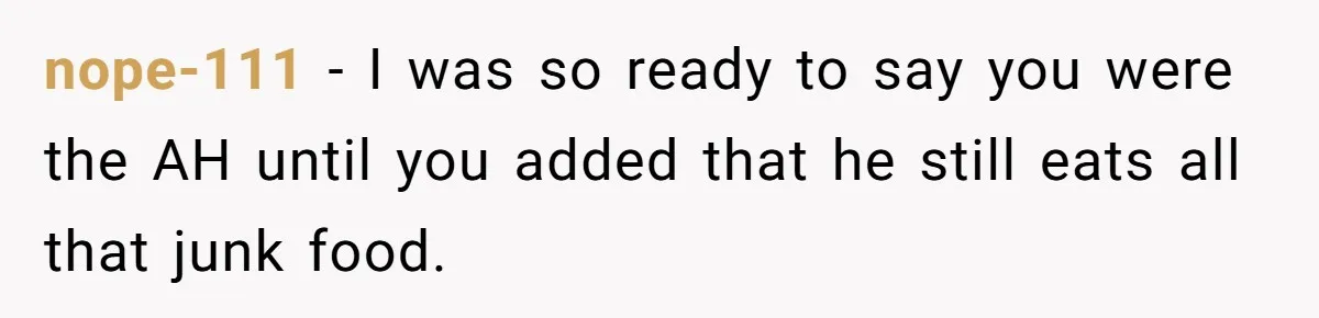 Boyfriend With High Blood Pressure Asks Girlfriend To Cut Salt From Meals, She Stands Her Ground nope-111 − I was so ready to say you were the AH until you added that he still eats all that junk food.