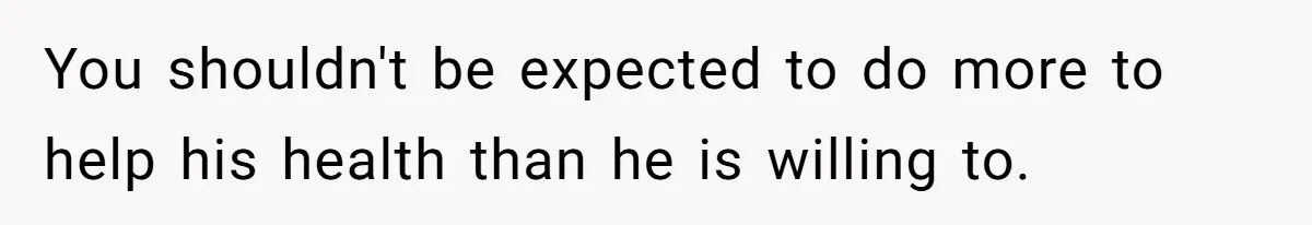 Boyfriend With High Blood Pressure Asks Girlfriend To Cut Salt From Meals, She Stands Her Ground You shouldn't be expected to do more to help his health than he is willing to.