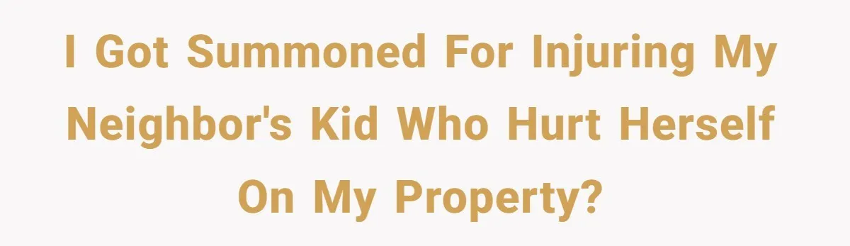 I got summoned for injuring my neighbor's kid who hurt herself on my property?