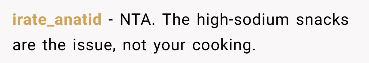 Boyfriend With High Blood Pressure Asks Girlfriend To Cut Salt From Meals, She Stands Her Ground irate_anatid − NTA. The high-sodium snacks are the issue, not your cooking.