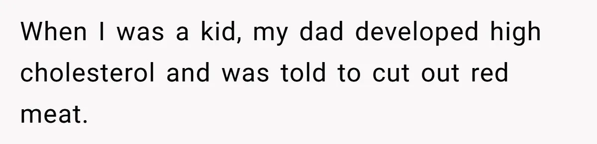 Boyfriend With High Blood Pressure Asks Girlfriend To Cut Salt From Meals, She Stands Her Ground When I was a kid, my dad developed high cholesterol and was told to cut out red meat.