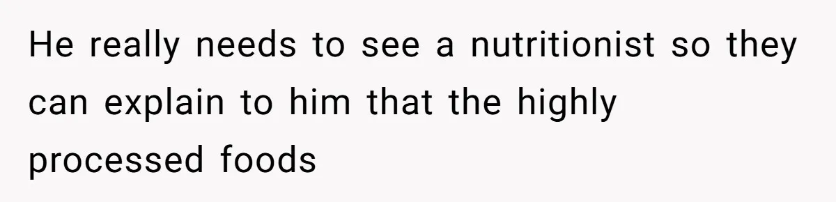 Boyfriend With High Blood Pressure Asks Girlfriend To Cut Salt From Meals, She Stands Her Ground He really needs to see a nutritionist so they can explain to him that the highly processed foods