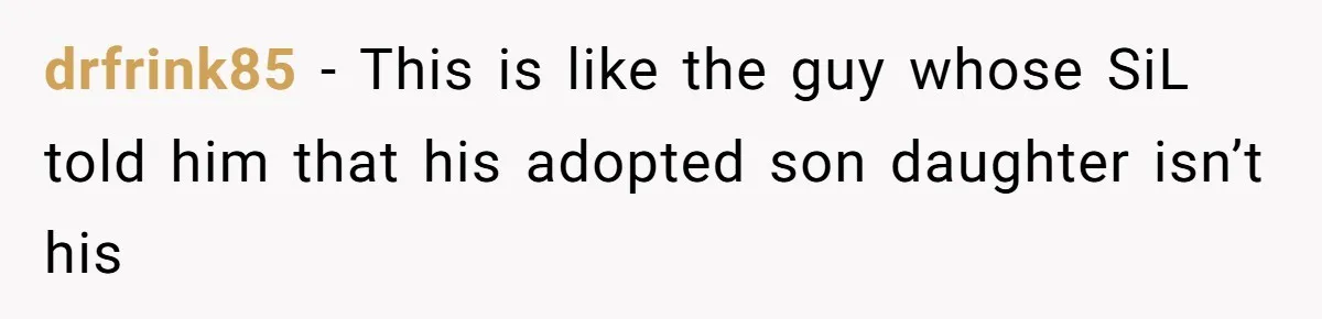 drfrink85 − This is like the guy whose SiL told him that his adopted son daughter isn’t his