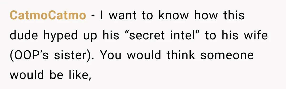 CatmoCatmo − I want to know how this dude hyped up his “secret intel” to his wife (OOP’s sister). You would think someone would be like,