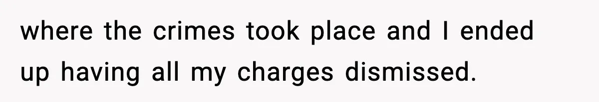 Man Arrested For Crimes He Didn’t Commit, Creates Website To Expose Police Mishandling where the crimes took place and I ended up having all my charges dismissed.