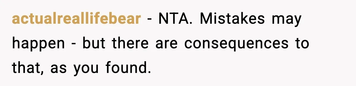 Man Arrested For Crimes He Didn’t Commit, Creates Website To Expose Police Mishandling actualreallifebear − NTA. Mistakes may happen - but there are consequences to that, as you found.
