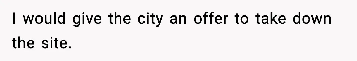 Man Arrested For Crimes He Didn’t Commit, Creates Website To Expose Police Mishandling I would give the city an offer to take down the site.