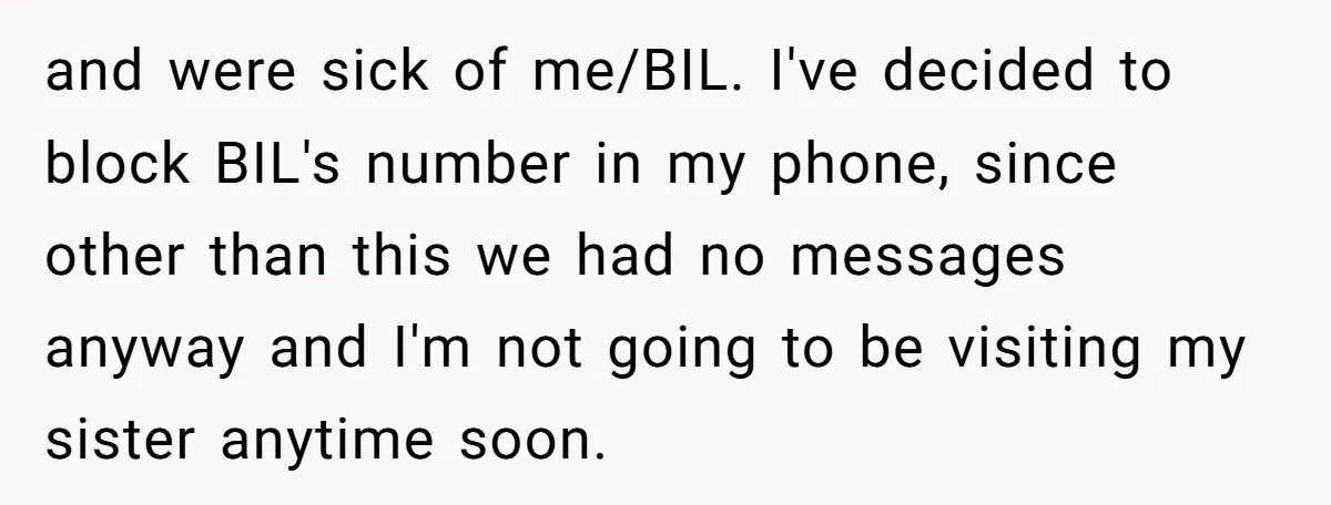and were sick of me/BIL. I've decided to block BIL's number in my phone, since other than this we had no messages anyway and I'm not going to be visiting...