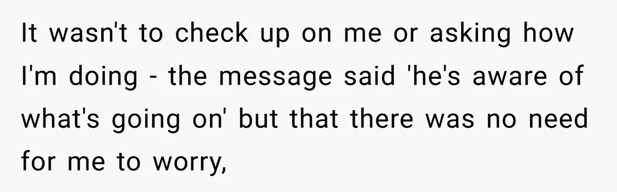 It wasn't to check up on me or asking how I'm doing - the message said 'he's aware of what's going on' but that there was no need for me...