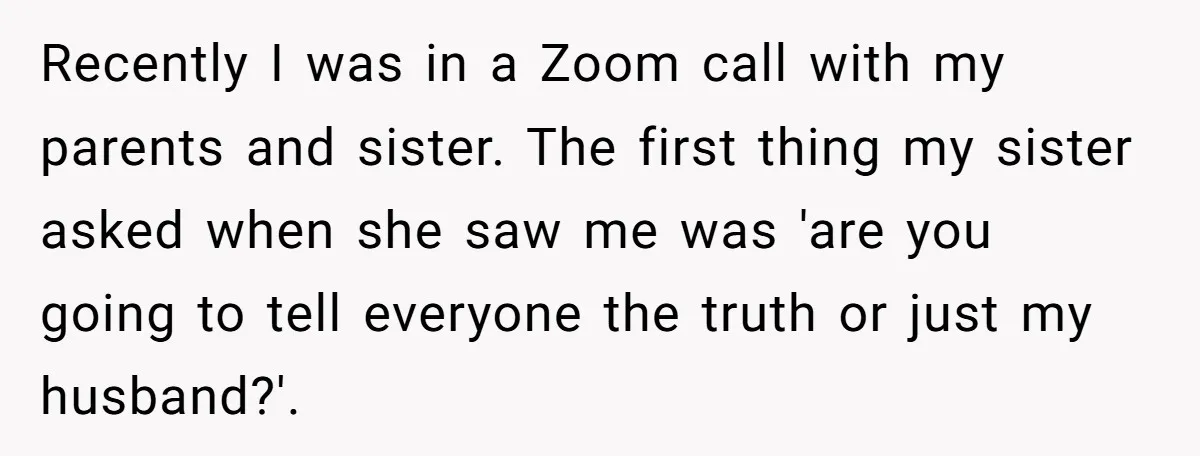 Recently I was in a Zoom call with my parents and sister. The first thing my sister asked when she saw me was 'are you going to tell everyone the...