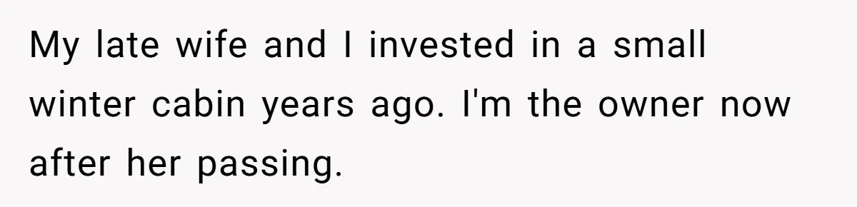 Father Charges Son For Honeymoon Stay At Late Wife’s Cabin, Son Calls Him Selfish My late wife and I invested in a small winter cabin years ago. I'm the owner now after her passing.