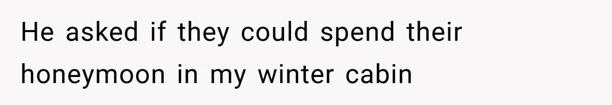 Father Charges Son For Honeymoon Stay At Late Wife’s Cabin, Son Calls Him Selfish He asked if they could spend their honeymoon in my winter cabin