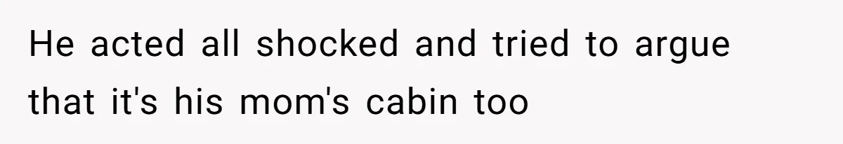 Father Charges Son For Honeymoon Stay At Late Wife’s Cabin, Son Calls Him Selfish He acted all shocked and tried to argue that it's his mom's cabin too
