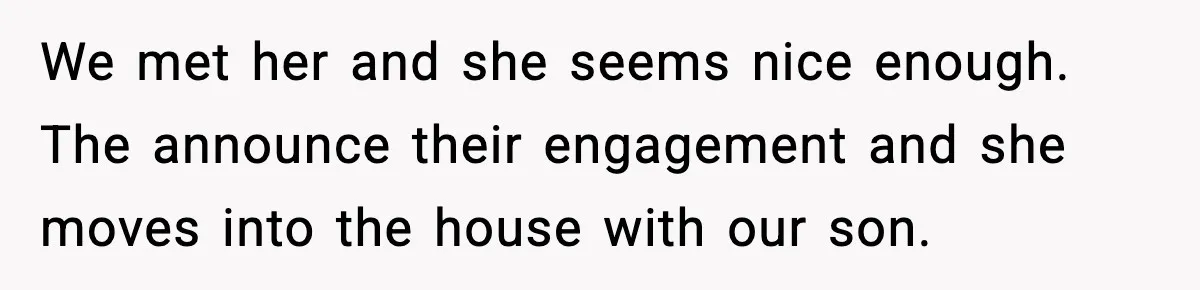 We met her and she seems nice enough. The announce their engagement and she moves into the house with our son.