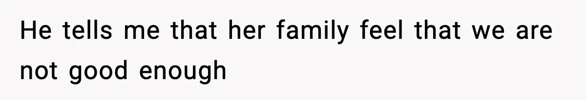 He tells me that her family feel that we are not good enough