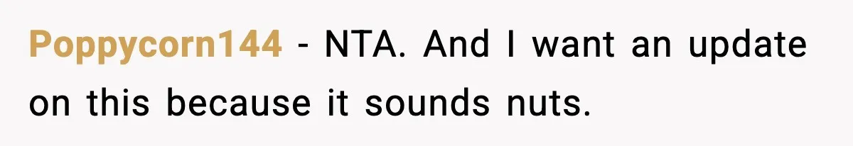 Poppycorn144 − NTA. And I want an update on this because it sounds nuts.