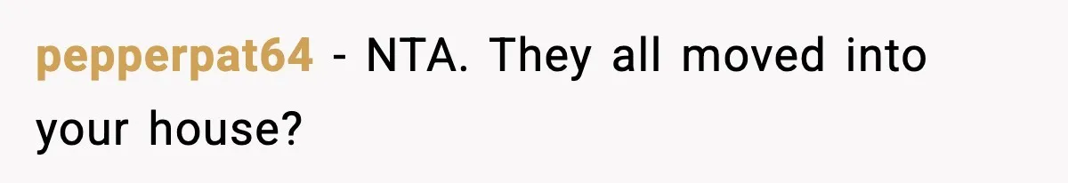 pepperpat64 − NTA. They all moved into your house?