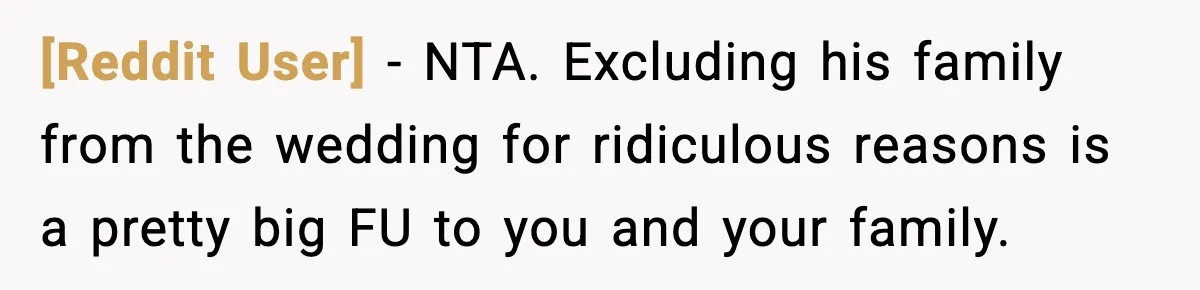[Reddit User] − NTA. Excluding his family from the wedding for ridiculous reasons is a pretty big FU to you and your family.