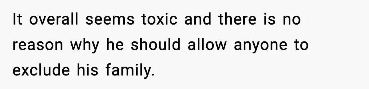 It overall seems toxic and there is no reason why he should allow anyone to exclude his family.