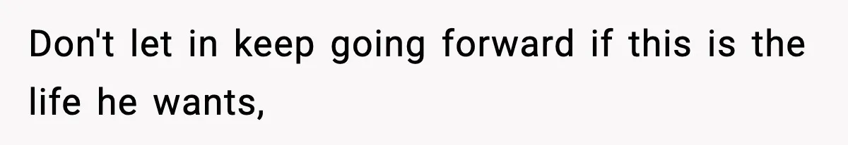 Don't let in keep going forward if this is the life he wants,
