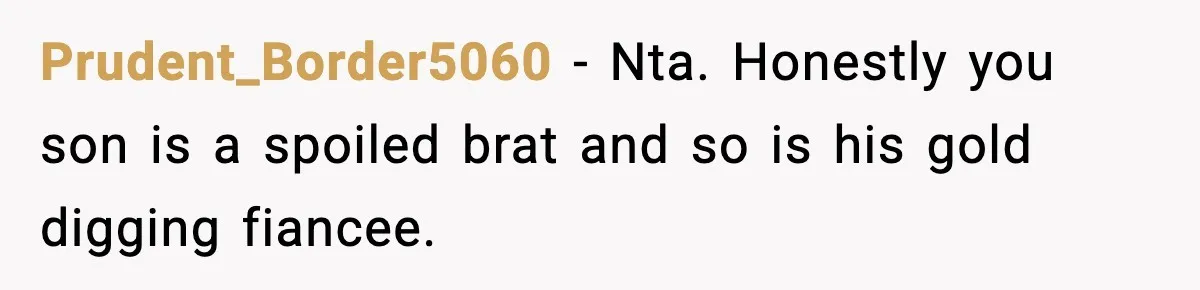 Prudent_Border5060 − Nta. Honestly you son is a spoiled brat and so is his gold digging fiancee.