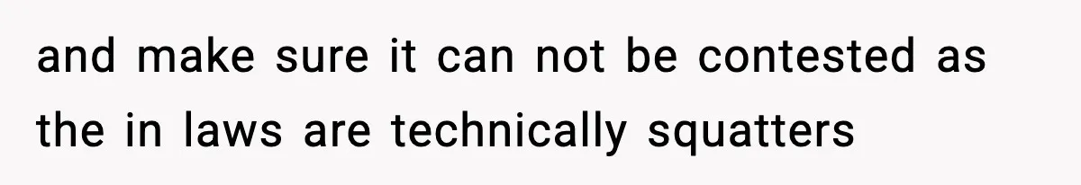 and make sure it can not be contested as the in laws are technically squatters