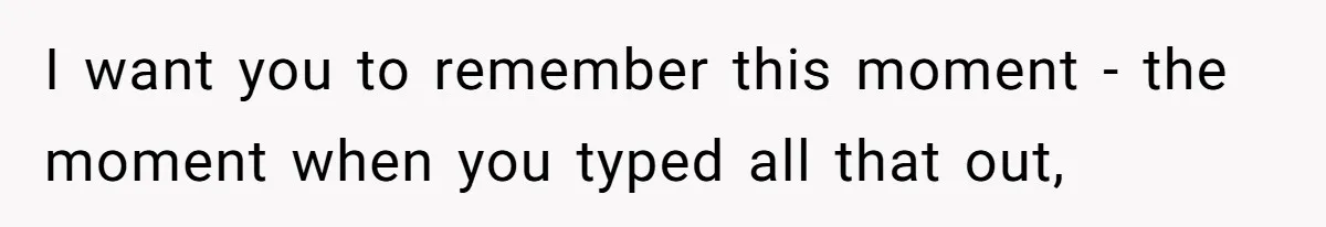 Father Charges Son For Honeymoon Stay At Late Wife’s Cabin, Son Calls Him Selfish I want you to remember this moment - the moment when you typed all that out,