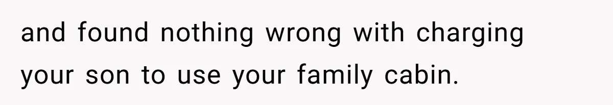 Father Charges Son For Honeymoon Stay At Late Wife’s Cabin, Son Calls Him Selfish and found nothing wrong with charging your son to use your family cabin.