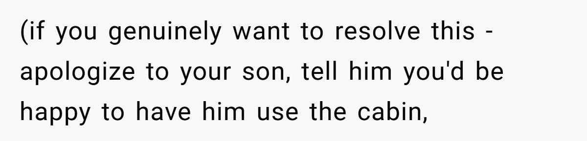 Father Charges Son For Honeymoon Stay At Late Wife’s Cabin, Son Calls Him Selfish (if you genuinely want to resolve this - apologize to your son, tell him you'd be happy to have him use the cabin,