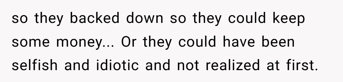 so they backed down so they could keep some money... Or they could have been selfish and idiotic and not realized at first.