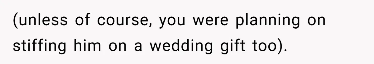 Father Charges Son For Honeymoon Stay At Late Wife’s Cabin, Son Calls Him Selfish (unless of course, you were planning on stiffing him on a wedding gift too).