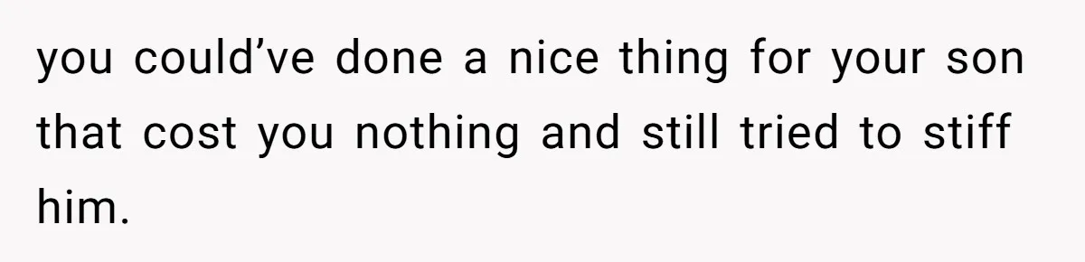 Father Charges Son For Honeymoon Stay At Late Wife’s Cabin, Son Calls Him Selfish you could’ve done a nice thing for your son that cost you nothing and still tried to stiff him.